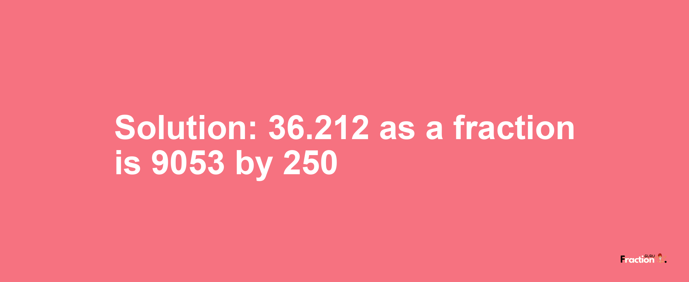 Solution:36.212 as a fraction is 9053/250